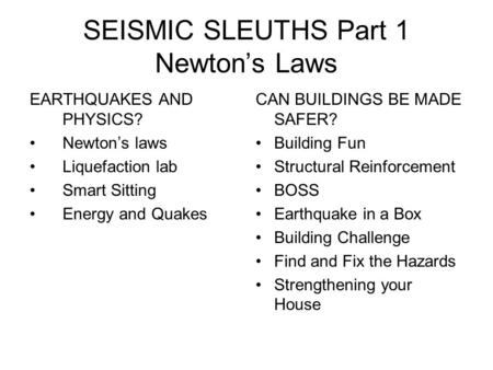 SEISMIC SLEUTHS Part 1 Newton’s Laws EARTHQUAKES AND PHYSICS? Newton’s laws Liquefaction lab Smart Sitting Energy and Quakes CAN BUILDINGS BE MADE SAFER?