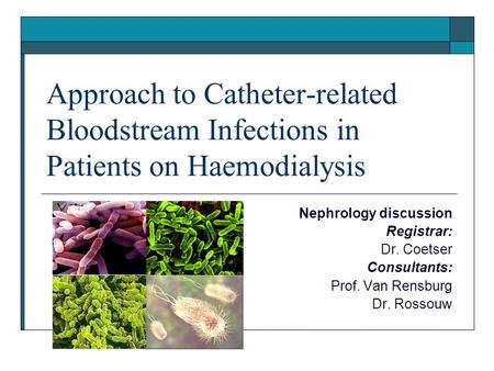 Approach to Catheter-related Bloodstream Infections in Patients on Haemodialysis Nephrology discussion Registrar: Dr. Coetser Consultants: Prof. Van Rensburg.