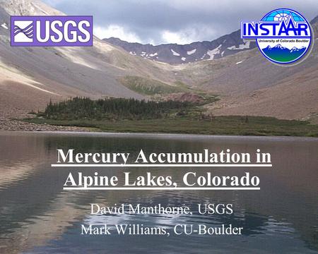 Mercury Accumulation in Alpine Lakes, Colorado David Manthorne, USGS Mark Williams, CU-Boulder.