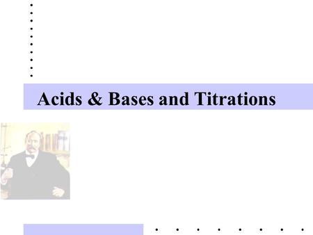 Acids & Bases and Titrations Properties of Acids & Bases Acids –taste sour –feel like water –good electrolytes –turn blue litmus paper “pink” –pH less.