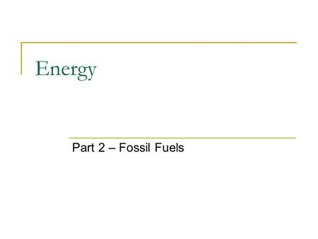 Energy Part 2 – Fossil Fuels. Coal Types:  Lignite – soft, lowest heat content  Bituminous – soft, high sulfur content, 50% of US reserves  Anthracite.