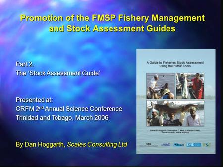 Promotion of the FMSP Fishery Management and Stock Assessment Guides Part 2. The ‘Stock Assessment Guide’ Presented at: CRFM 2 nd Annual Science Conference.
