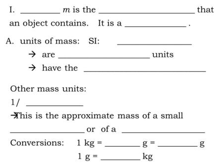 I._________ m is the ______________________ that an object contains. It is a ______________. A. units of mass: SI: _________________  are _____________________.
