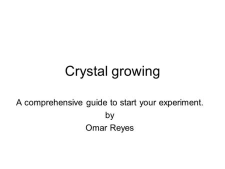 Crystal growing A comprehensive guide to start your experiment. by Omar Reyes.