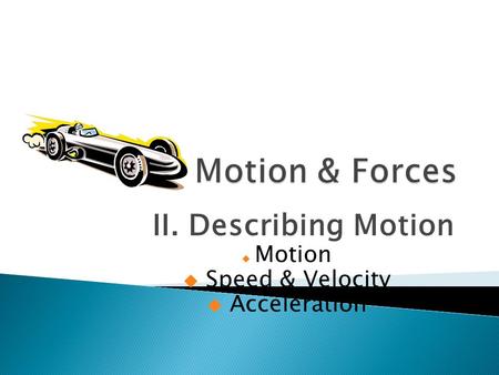 II. Describing Motion  Motion  Speed & Velocity  Acceleration.