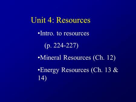Unit 4: Resources Intro. to resources (p. 224-227) Mineral Resources (Ch. 12) Energy Resources (Ch. 13 & 14)