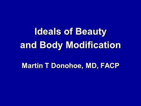 Ideals of Beauty and Body Modification Martin T Donohoe, MD, FACP.