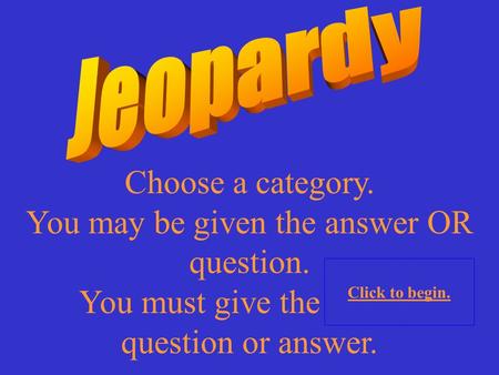 Choose a category. You may be given the answer OR question. You must give the correct question or answer. Click to begin.