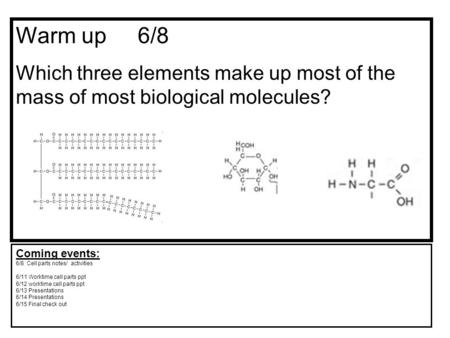 Warm up 6/8 Which three elements make up most of the mass of most biological molecules? Coming events: 6/8 Cell parts notes/ activities 6/11 Worktime.