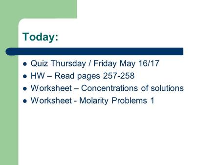 Today: Quiz Thursday / Friday May 16/17 HW – Read pages 257-258 Worksheet – Concentrations of solutions Worksheet - Molarity Problems 1.