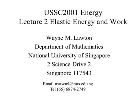 USSC2001 Energy Lecture 2 Elastic Energy and Work Wayne M. Lawton Department of Mathematics National University of Singapore 2 Science Drive 2 Singapore.