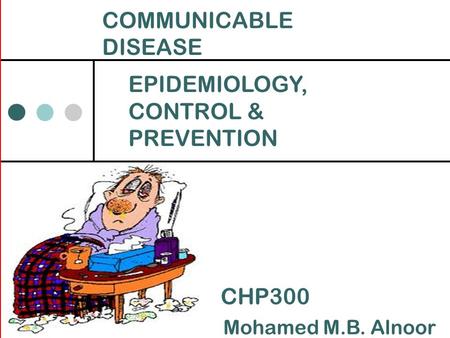 COMMUNICABLE DISEASE EPIDEMIOLOGY, CONTROL & PREVENTION Mohamed M.B. Alnoor CHP300.