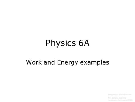 Physics 6A Work and Energy examples Prepared by Vince Zaccone For Campus Learning Assistance Services at UCSB.