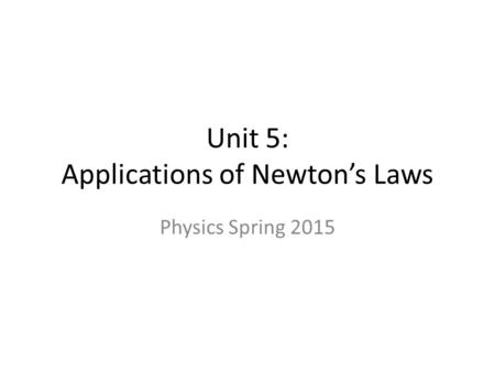 Unit 5: Applications of Newton’s Laws