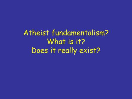 Atheist fundamentalism? What is it? Does it really exist?