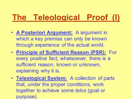 The Teleological Proof (I) A Posteriori Argument: A argument in which a key premise can only be known through experience of the actual world. Principle.
