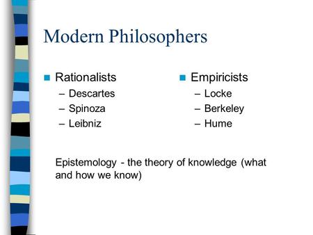 Modern Philosophers Rationalists –Descartes –Spinoza –Leibniz Empiricists –Locke –Berkeley –Hume Epistemology - the theory of knowledge (what and how we.