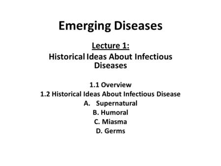 Emerging Diseases Lecture 1: Historical Ideas About Infectious Diseases 1.1 Overview 1.2 Historical Ideas About Infectious Disease A.Supernatural B. Humoral.