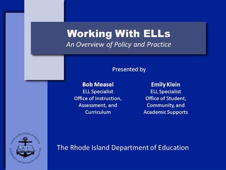 Working With ELLs An Overview of Policy and Practice The Rhode Island Department of Education Presented by Bob Measel ELL Specialist Office of Instruction,