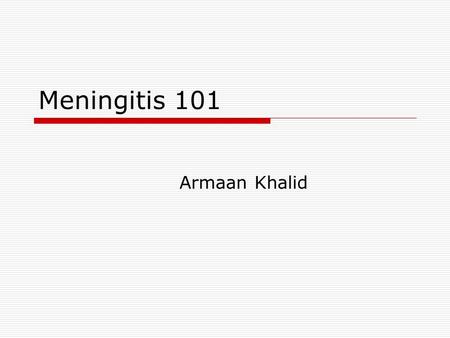 Meningitis 101 Armaan Khalid. What is meningitis?  Inflammation of the meninges Implies undercurrent infection  Types of infection Bacterial Viral Fungal/Parasite.