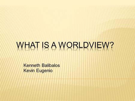 Kenneth Balibalos Kevin Eugenio. What is a Worldview? The Essential Questions Why it Matters? Common Worldviews.