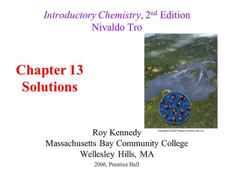 Roy Kennedy Massachusetts Bay Community College Wellesley Hills, MA Introductory Chemistry, 2 nd Edition Nivaldo Tro Chapter 13 Solutions 2006, Prentice.