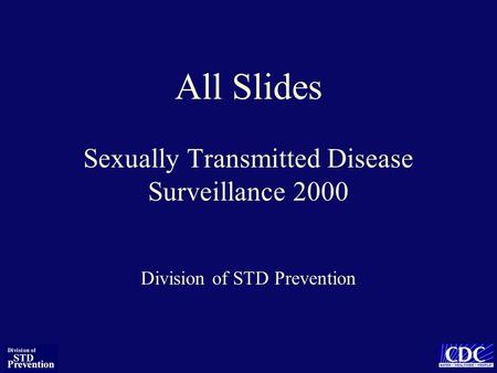 All Slides Sexually Transmitted Disease Surveillance 2000 Division of STD Prevention.