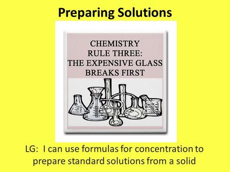 Preparing Solutions LG: I can use formulas for concentration to prepare standard solutions from a solid.