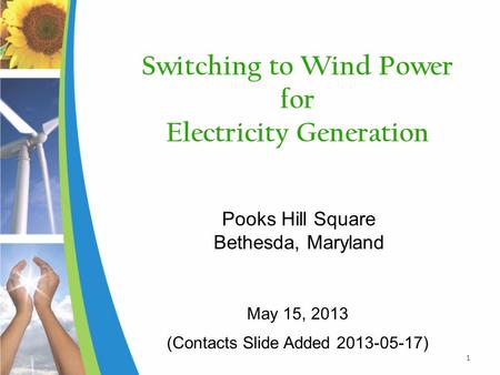 Switching to Wind Power for Electricity Generation Pooks Hill Square Bethesda, Maryland 1 May 15, 2013 (Contacts Slide Added 2013-05-17)