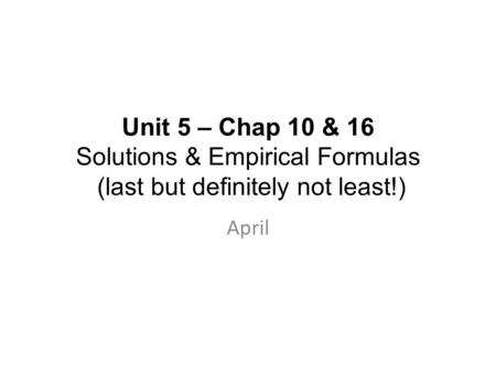 Unit 5 – Chap 10 & 16 Solutions & Empirical Formulas (last but definitely not least!) April.