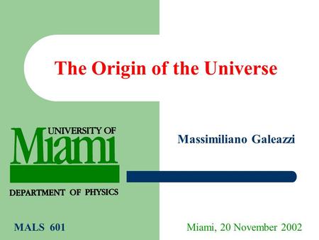 The Origin of the Universe Massimiliano Galeazzi Miami, 20 November 2002MALS 601.