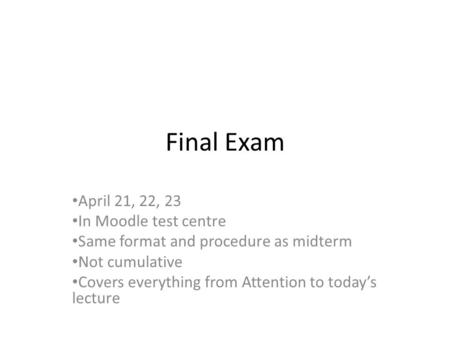 Final Exam April 21, 22, 23 In Moodle test centre Same format and procedure as midterm Not cumulative Covers everything from Attention to today’s lecture.