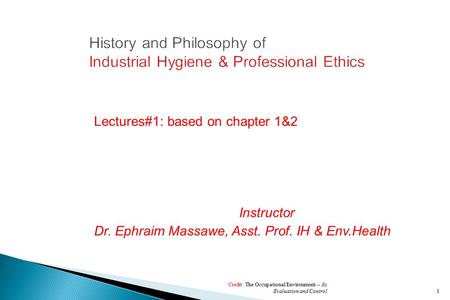 Lectures#1: based on chapter 1&2 Instructor Dr. Ephraim Massawe, Asst. Prof. IH & Env.Health Credit: The Occupational Environment -- Its Evaluation and.