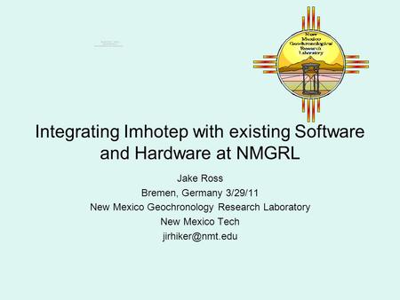 Integrating Imhotep with existing Software and Hardware at NMGRL Jake Ross Bremen, Germany 3/29/11 New Mexico Geochronology Research Laboratory New Mexico.