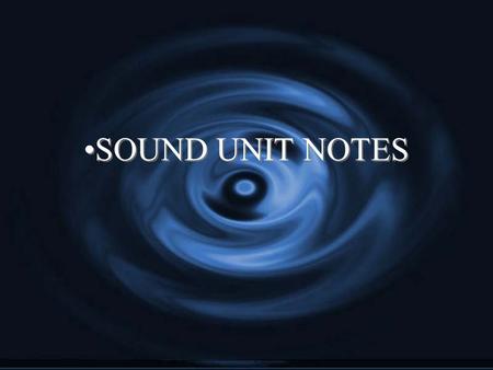 SOUND UNIT NOTES. The Nature of Sound Sound is a disturbance that travels through a medium as a longitudinal wave.