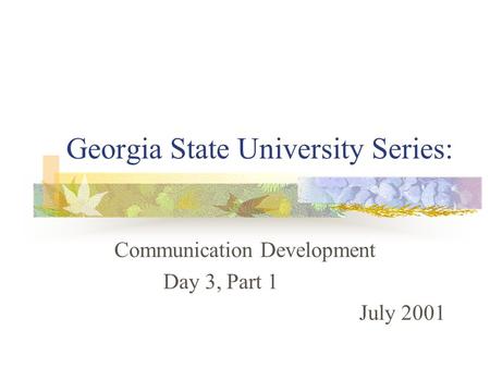 Georgia State University Series: Communication Development Day 3, Part 1 July 2001.