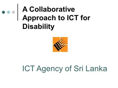 ICT Agency of Sri Lanka A Collaborative Approach to ICT for Disability.