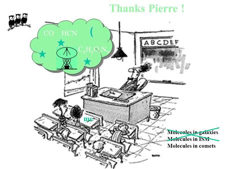 Thanks Pierre ! CO HCN CxHyOzNw me Molecules in galaxies