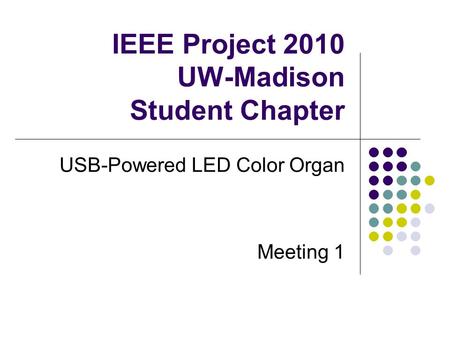 IEEE Project 2010 UW-Madison Student Chapter USB-Powered LED Color Organ Meeting 1.