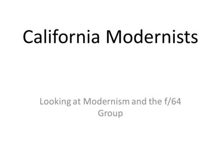 California Modernists Looking at Modernism and the f/64 Group.