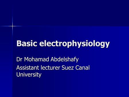 Basic electrophysiology Dr Mohamad Abdelshafy Assistant lecturer Suez Canal University.