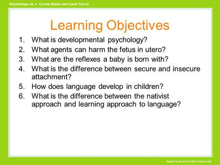Learning Objectives 1.What is developmental psychology? 2.What agents can harm the fetus in utero? 3.What are the reflexes a baby is born with? 4.What.