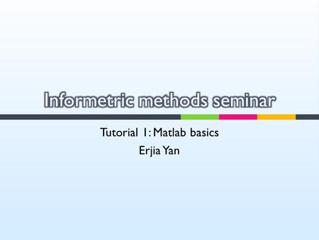Tutorial 1: Matlab basics Erjia Yan.  Getting started  Install and use Matlab  Data format in Matlab  Export and import data in Matlab  Useful functions.