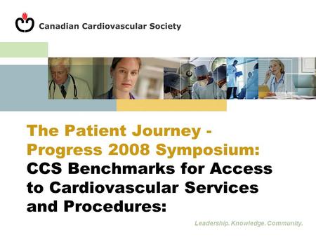 Leadership. Knowledge. Community. The Patient Journey - Progress 2008 Symposium: CCS Benchmarks for Access to Cardiovascular Services and Procedures: