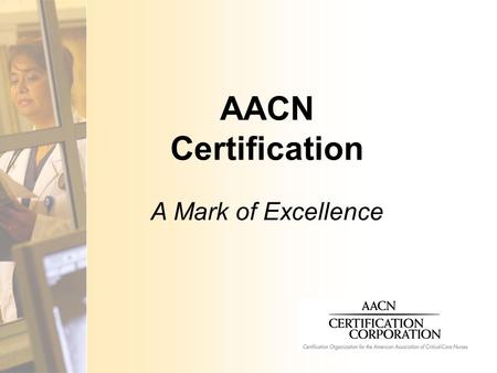 AACN Certification A Mark of Excellence. What is Certification?  Validation of an individual nurse’s qualifications for practice in a defined area 
