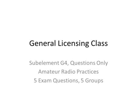General Licensing Class Subelement G4, Questions Only Amateur Radio Practices 5 Exam Questions, 5 Groups.