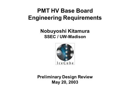 Preliminary Design Review May 20, 2003 PMT HV Base Board Engineering Requirements Nobuyoshi Kitamura SSEC / UW-Madison.