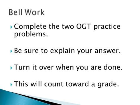  Complete the two OGT practice problems.  Be sure to explain your answer.  Turn it over when you are done.  This will count toward a grade.