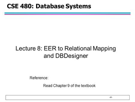 1 CSE 480: Database Systems Lecture 8: EER to Relational Mapping and DBDesigner Reference: Read Chapter 9 of the textbook.