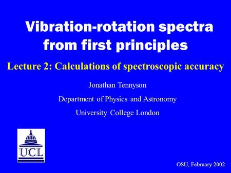 Vibration-rotation spectra from first principles Lecture 2: Calculations of spectroscopic accuracy Jonathan Tennyson Department of Physics and Astronomy.